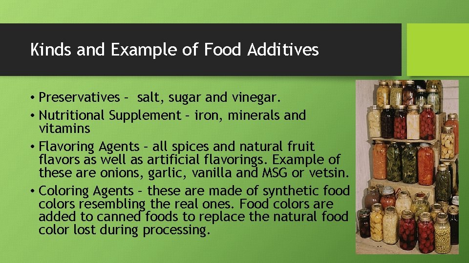 Kinds and Example of Food Additives • Preservatives – salt, sugar and vinegar. •