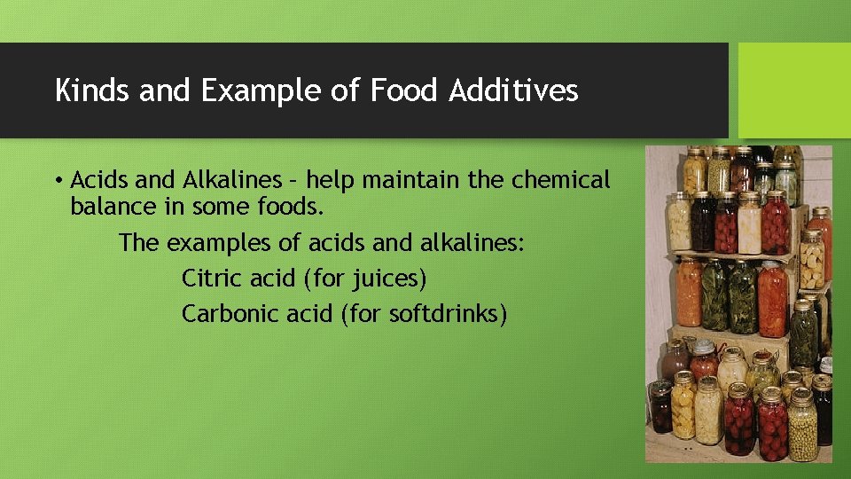 Kinds and Example of Food Additives • Acids and Alkalines – help maintain the