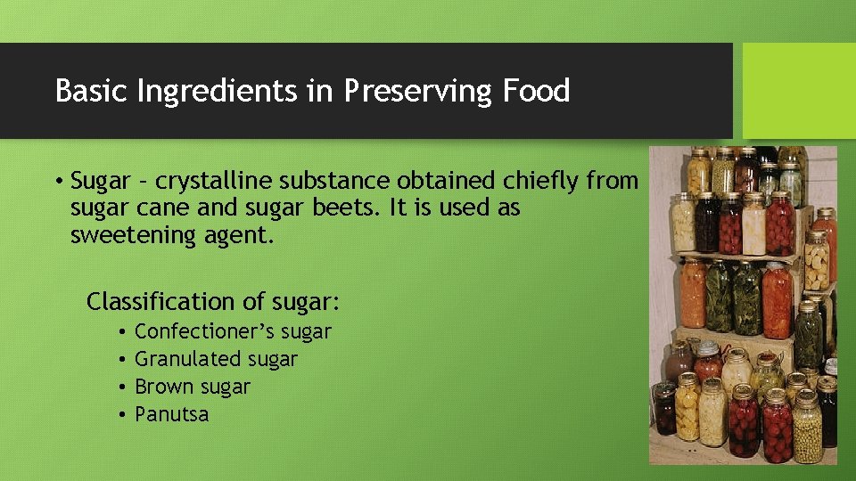 Basic Ingredients in Preserving Food • Sugar – crystalline substance obtained chiefly from sugar