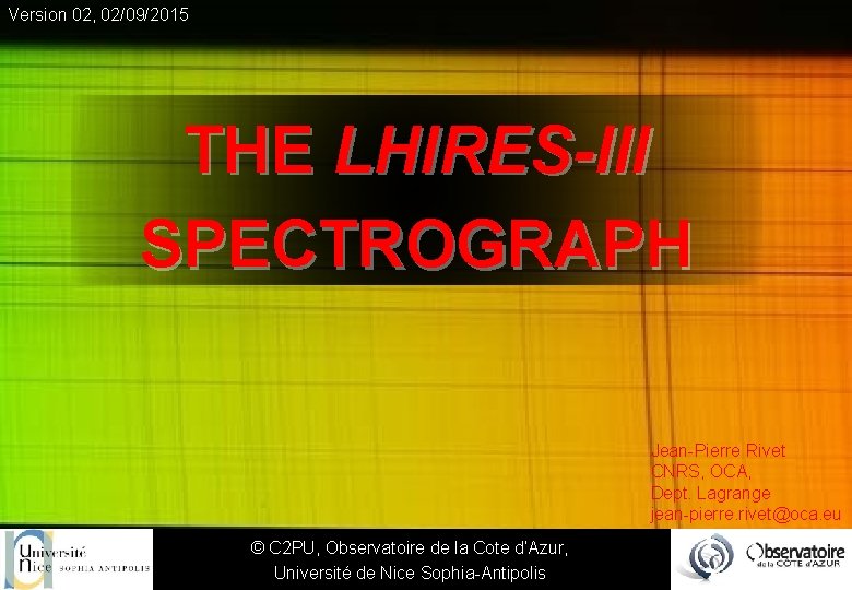 Version 02, 02/09/2015 THE LHIRES-III SPECTROGRAPH Jean-Pierre Rivet CNRS, OCA, Dept. Lagrange jean-pierre. rivet@oca.