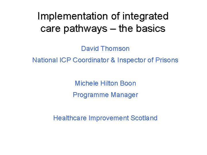 Implementation of integrated care pathways – the basics David Thomson National ICP Coordinator &