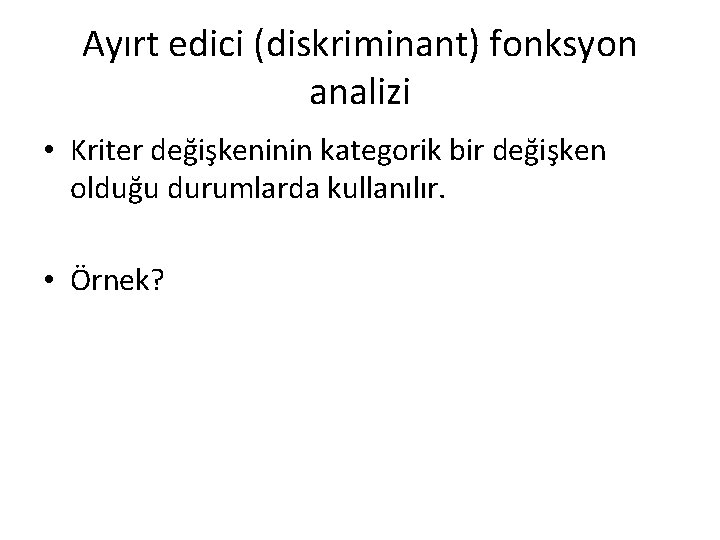 Ayırt edici (diskriminant) fonksyon analizi • Kriter değişkeninin kategorik bir değişken olduğu durumlarda kullanılır.