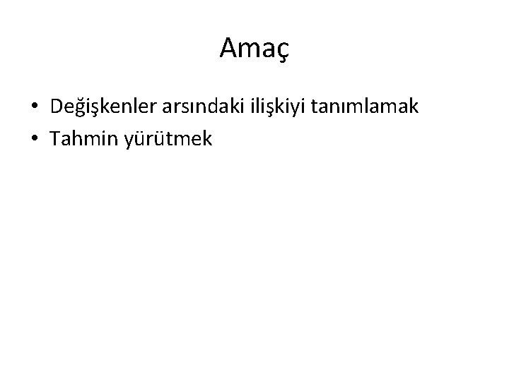 Amaç • Değişkenler arsındaki ilişkiyi tanımlamak • Tahmin yürütmek 