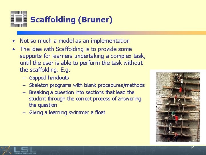 Scaffolding (Bruner) • Not so much a model as an implementation • The idea