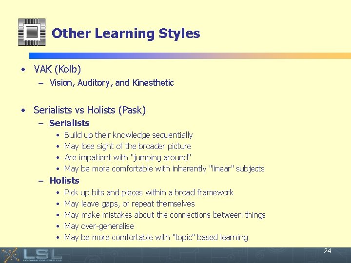 Other Learning Styles • VAK (Kolb) – Vision, Auditory, and Kinesthetic • Serialists vs