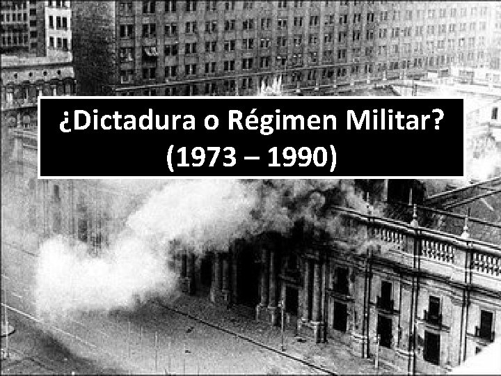 ¿Dictadura o Régimen Militar? (1973 – 1990) 