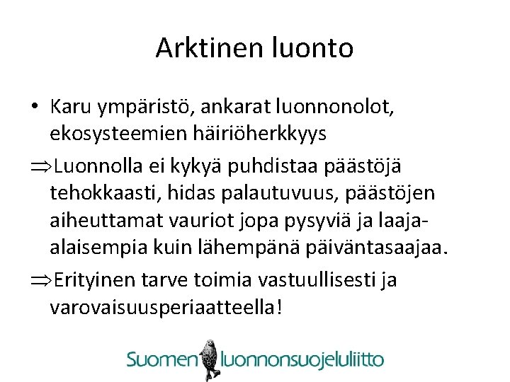 Arktinen luonto • Karu ympäristö, ankarat luonnonolot, ekosysteemien häiriöherkkyys ÞLuonnolla ei kykyä puhdistaa päästöjä