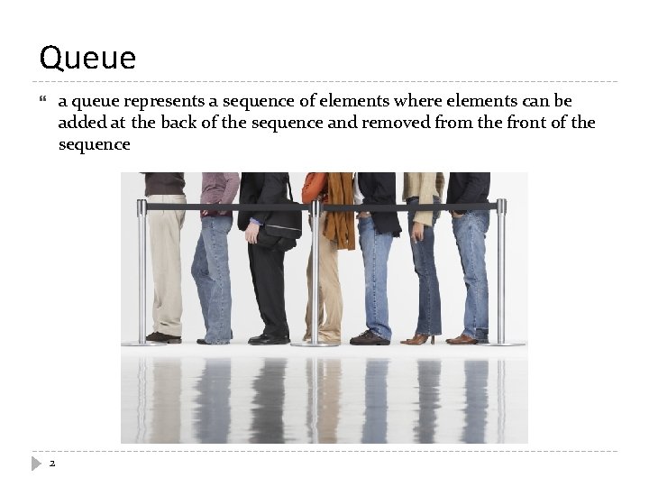 Queue a queue represents a sequence of elements where elements can be added at