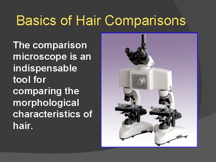 Basics of Hair Comparisons The comparison microscope is an indispensable tool for comparing the