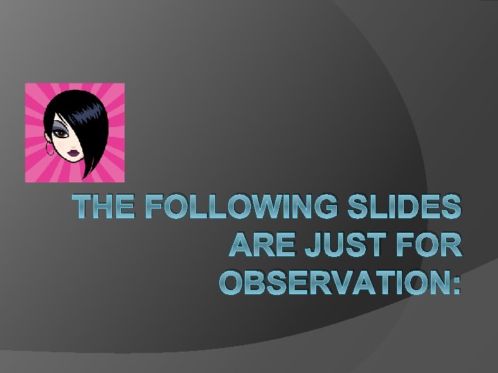 THE FOLLOWING SLIDES ARE JUST FOR OBSERVATION: 