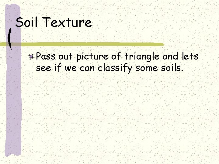 Soil Texture Pass out picture of triangle and lets see if we can classify