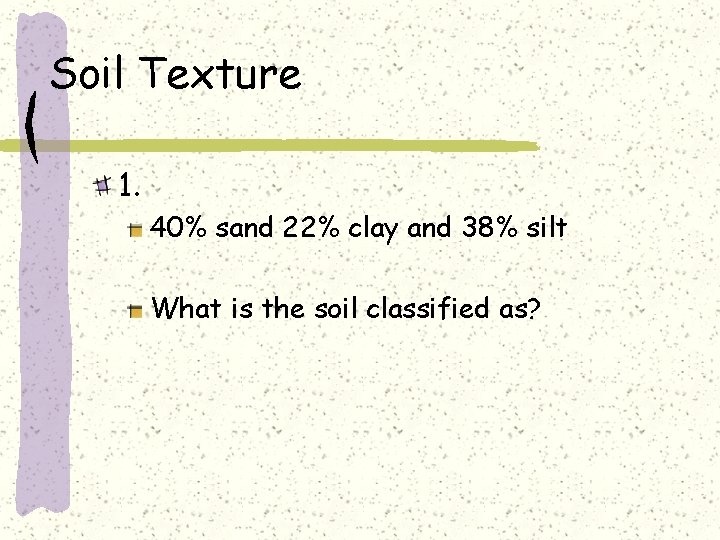 Soil Texture 1. 40% sand 22% clay and 38% silt What is the soil