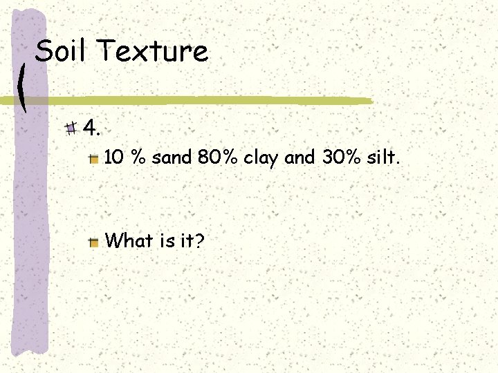 Soil Texture 4. 10 % sand 80% clay and 30% silt. What is it?