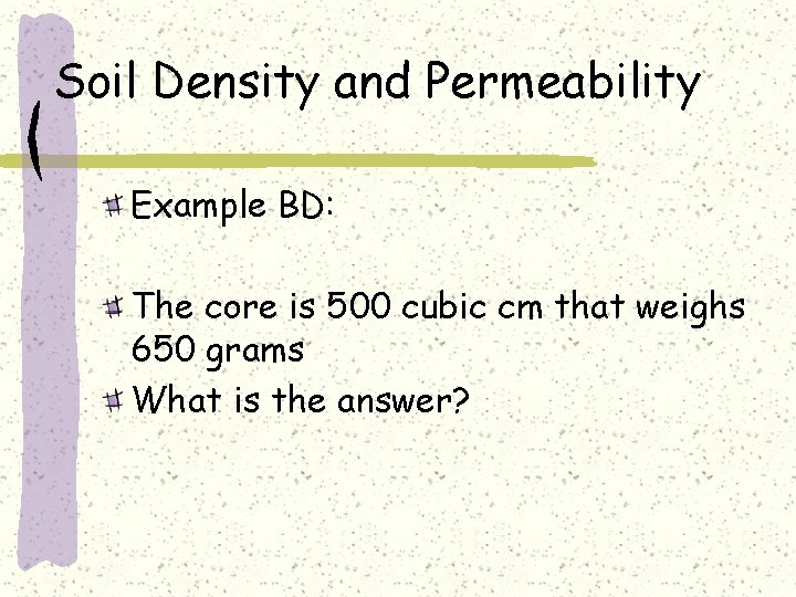 Soil Density and Permeability Example BD: The core is 500 cubic cm that weighs