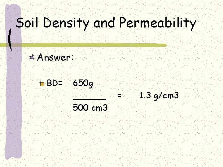 Soil Density and Permeability Answer: BD= 650 g ______ 500 cm 3 = 1.