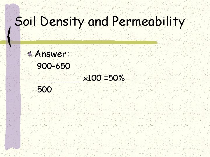 Soil Density and Permeability Answer: 900 -650 _____x 100 =50% 500 