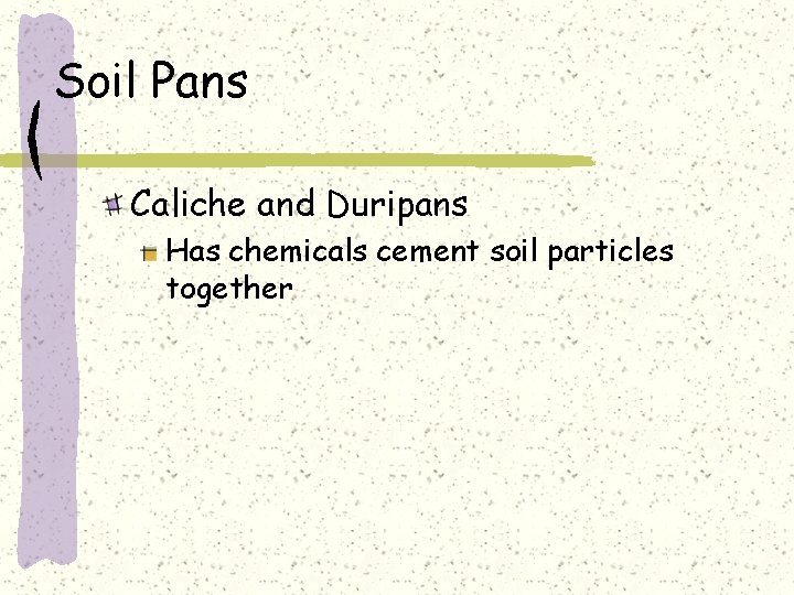 Soil Pans Caliche and Duripans Has chemicals cement soil particles together 