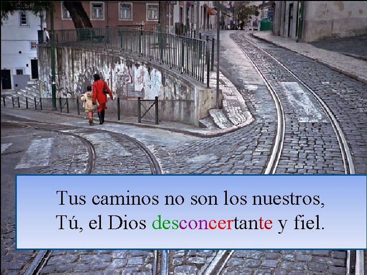 Tus caminos no son los nuestros, Tú, el Dios desconcertante y fiel. 