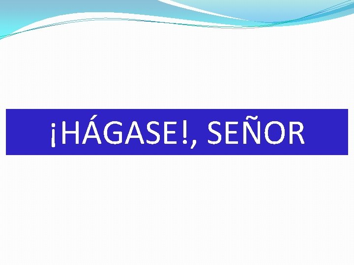 ¡HÁGASE!, SEÑOR 