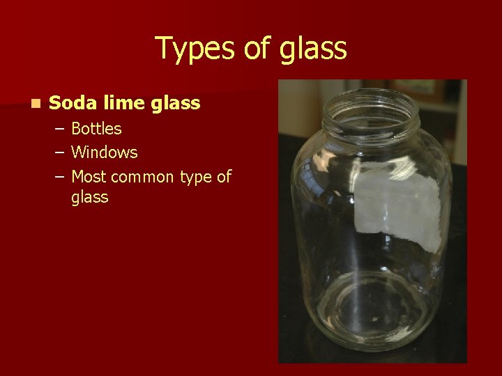 Types of glass n Soda lime glass – – – Bottles Windows Most common