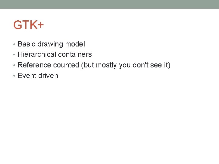 GTK+ • Basic drawing model • Hierarchical containers • Reference counted (but mostly you