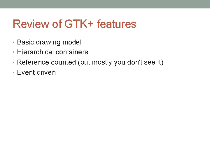 Review of GTK+ features • Basic drawing model • Hierarchical containers • Reference counted