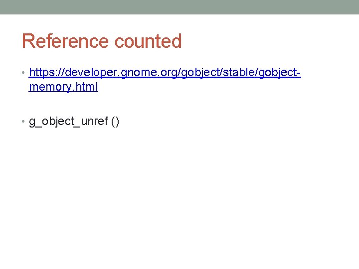 Reference counted • https: //developer. gnome. org/gobject/stable/gobject- memory. html • g_object_unref () 