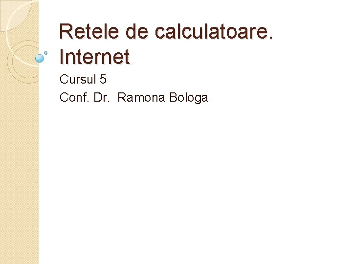 Retele de calculatoare. Internet Cursul 5 Conf. Dr. Ramona Bologa 