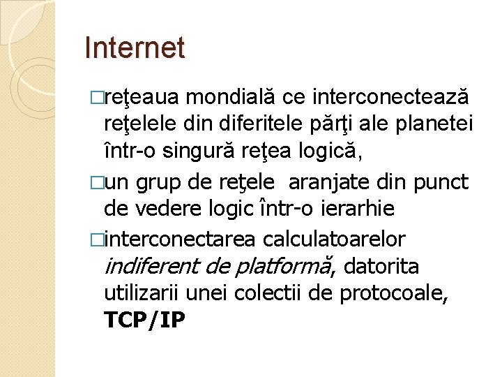 Internet �reţeaua mondială ce interconectează reţelele din diferitele părţi ale planetei într-o singură reţea