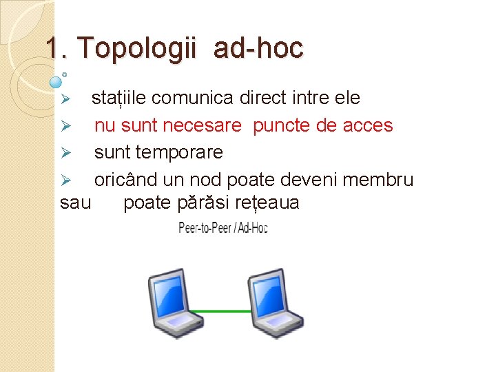 1. Topologii ad-hoc stațiile comunica direct intre ele Ø nu sunt necesare puncte de