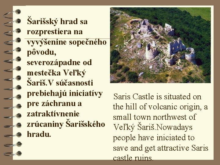 Šarišský hrad sa rozprestiera na vyvýšenine sopečného pôvodu, severozápadne od mestečka Veľký Šariš. V