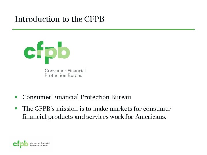 Introduction to the CFPB § Consumer Financial Protection Bureau § The CFPB’s mission is