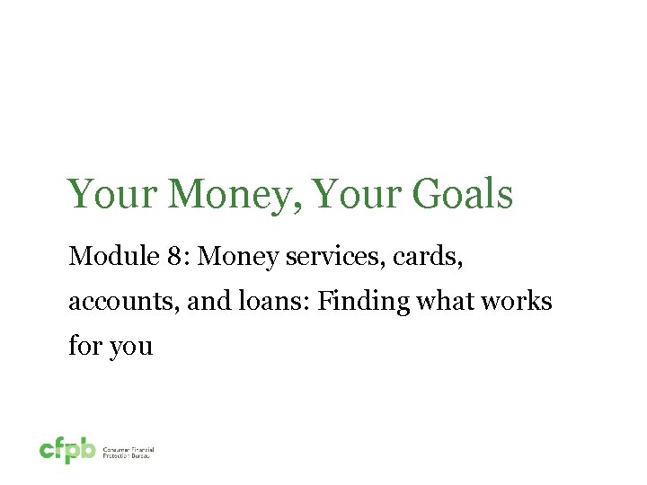 Your Money, Your Goals Module 8: Money services, cards, accounts, and loans: Finding what