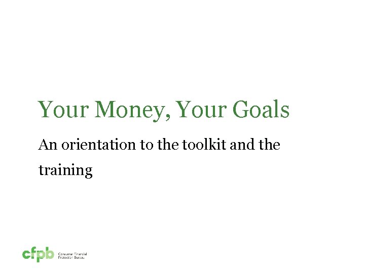 Your Money, Your Goals An orientation to the toolkit and the training 