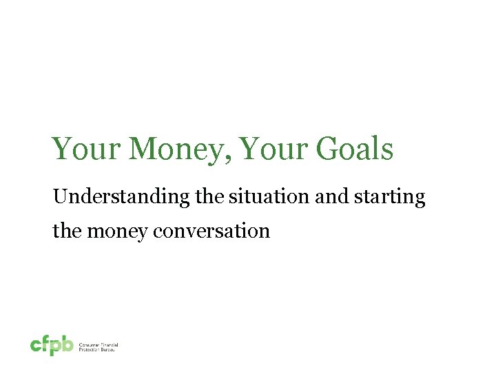 Your Money, Your Goals Understanding the situation and starting the money conversation 