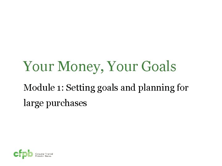 Your Money, Your Goals Module 1: Setting goals and planning for large purchases 