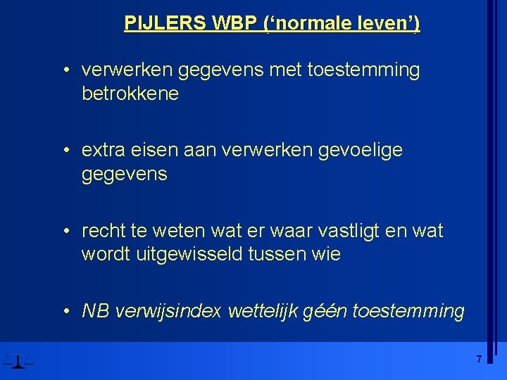 PIJLERS WBP (‘normale leven’) • verwerken gegevens met toestemming betrokkene • extra eisen aan