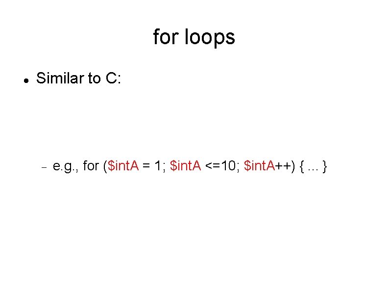 for loops Similar to C: e. g. , for ($int. A = 1; $int.