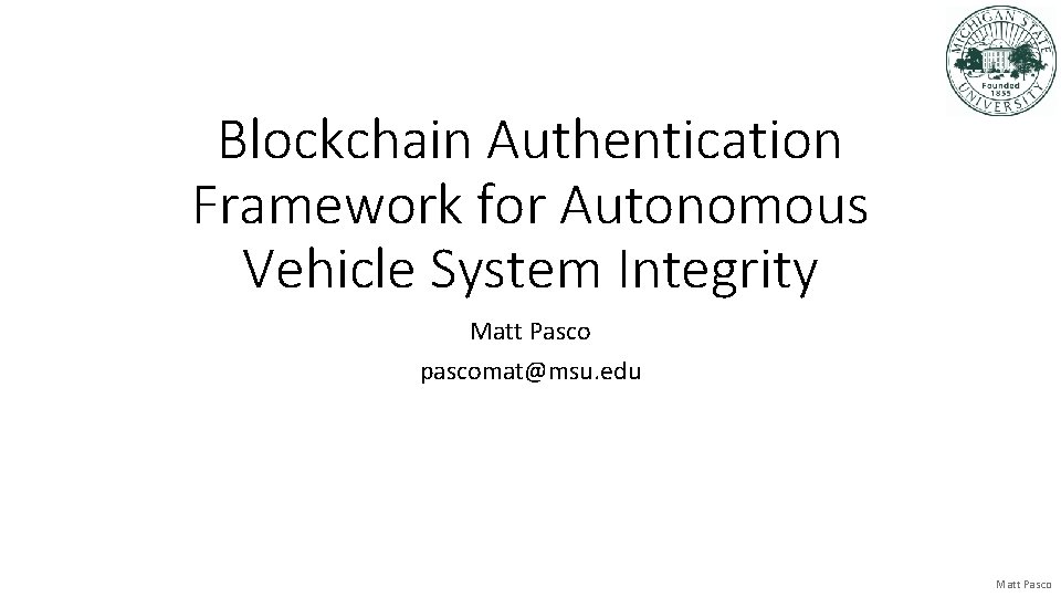 Blockchain Authentication Framework for Autonomous Vehicle System Integrity Matt Pasco pascomat@msu. edu Matt Pasco