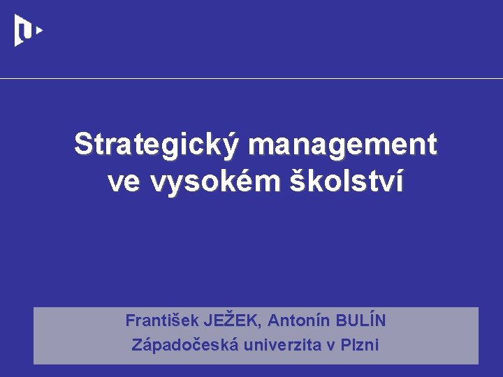 Strategický management ve vysokém školství František JEŽEK, Antonín BULÍN Západočeská univerzita v Plzni 