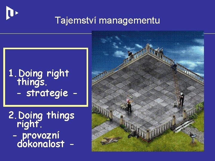 Tajemství managementu 1. Doing right things. - strategie 2. Doing things right. - provozní