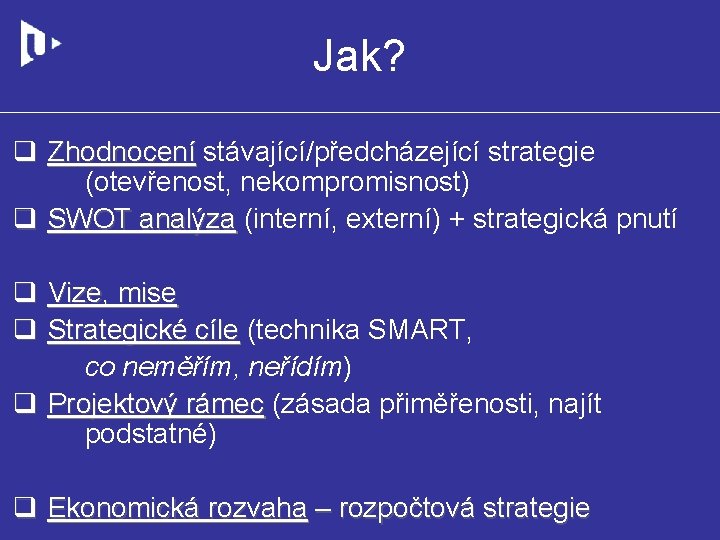 Jak? q Zhodnocení stávající/předcházející strategie (otevřenost, nekompromisnost) q SWOT analýza (interní, externí) + strategická