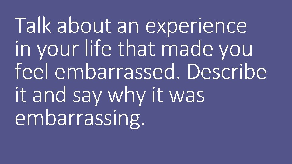 Talk about an experience in your life that made you feel embarrassed. Describe it