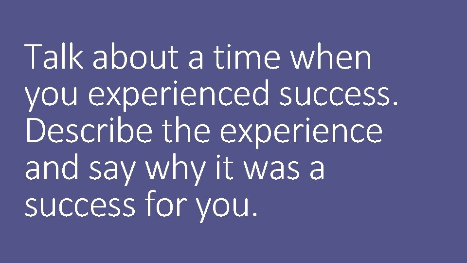 Talk about a time when you experienced success. Describe the experience and say why