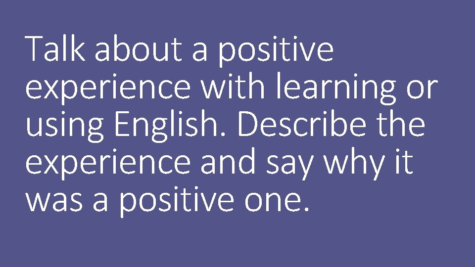 Talk about a positive experience with learning or using English. Describe the experience and
