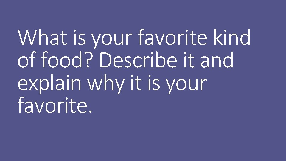 What is your favorite kind of food? Describe it and explain why it is