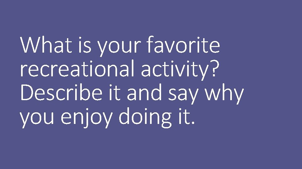 What is your favorite recreational activity? Describe it and say why you enjoy doing