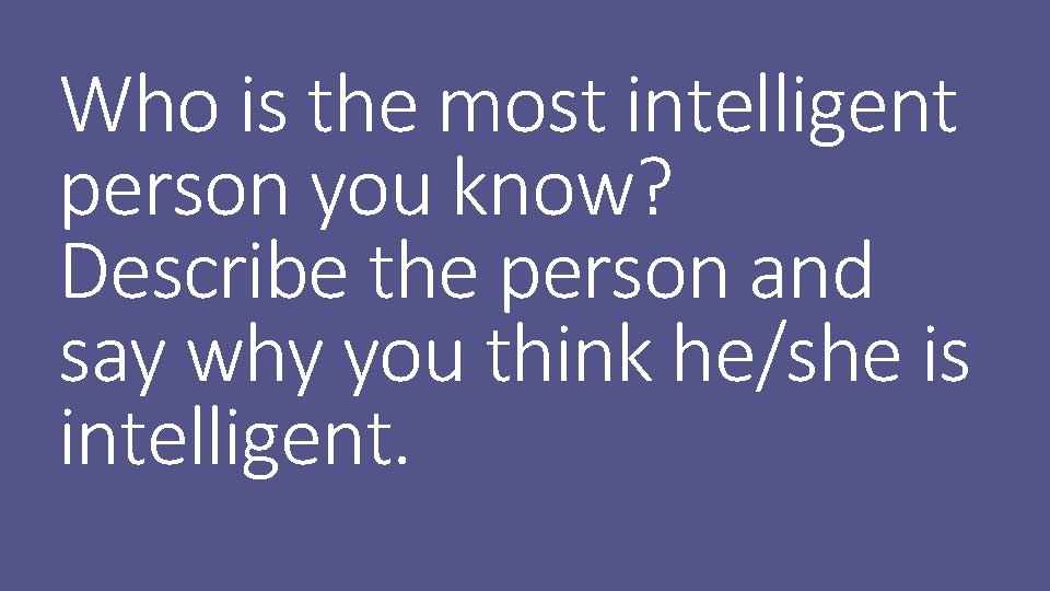 Who is the most intelligent person you know? Describe the person and say why