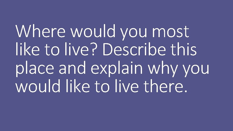 Where would you most like to live? Describe this place and explain why you