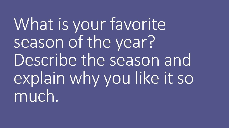 What is your favorite season of the year? Describe the season and explain why